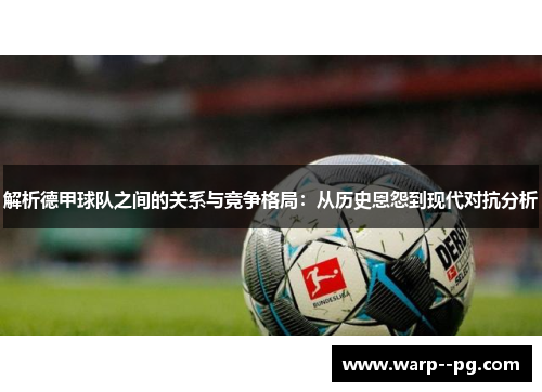 解析德甲球队之间的关系与竞争格局：从历史恩怨到现代对抗分析