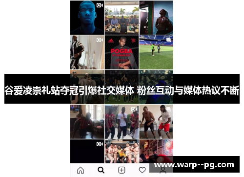 谷爱凌崇礼站夺冠引爆社交媒体 粉丝互动与媒体热议不断