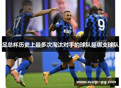 足总杯历史上最多次淘汰对手的球队是哪支球队