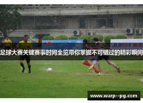 足球大赛关键赛事时间全览带你掌握不可错过的精彩瞬间