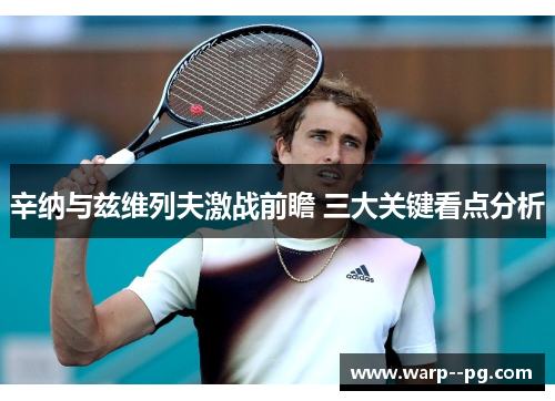 辛纳与兹维列夫激战前瞻 三大关键看点分析