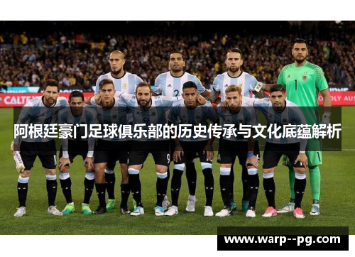 阿根廷豪门足球俱乐部的历史传承与文化底蕴解析