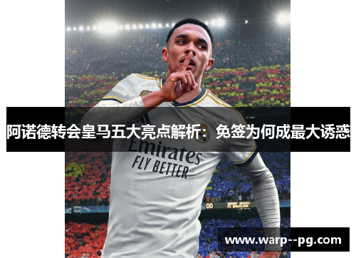 阿诺德转会皇马五大亮点解析：免签为何成最大诱惑