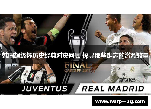 韩国超级杯历史经典对决回顾 探寻那些难忘的激烈较量