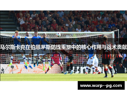 马尔斯卡克在伯恩茅斯防线重塑中的核心作用与战术贡献