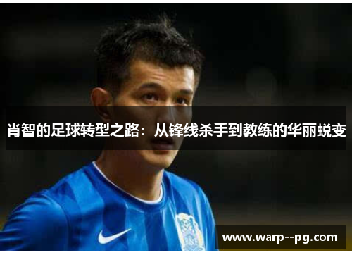 肖智的足球转型之路：从锋线杀手到教练的华丽蜕变