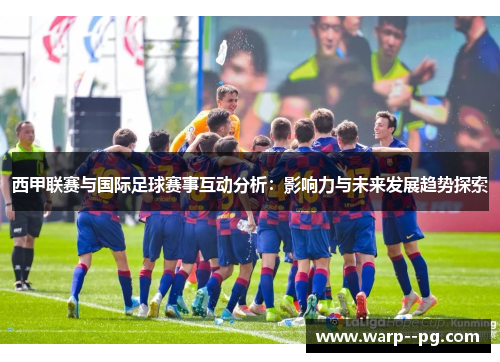 西甲联赛与国际足球赛事互动分析：影响力与未来发展趋势探索