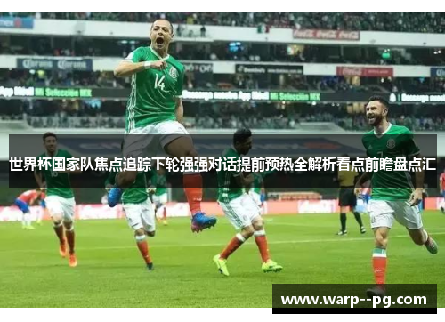 世界杯国家队焦点追踪下轮强强对话提前预热全解析看点前瞻盘点汇