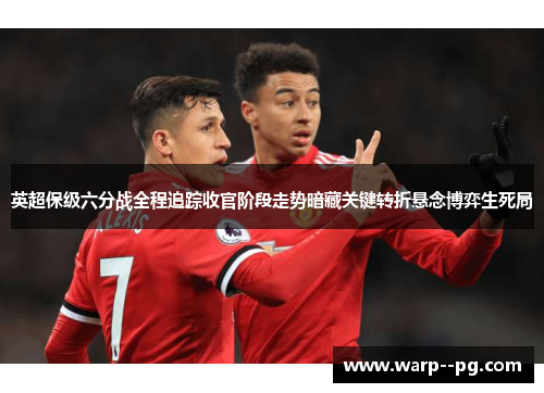 英超保级六分战全程追踪收官阶段走势暗藏关键转折悬念博弈生死局