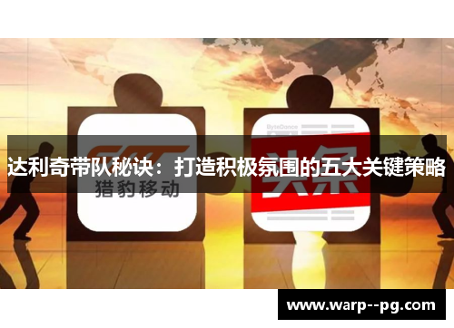 达利奇带队秘诀：打造积极氛围的五大关键策略