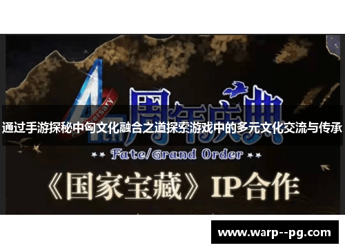 通过手游探秘中匈文化融合之道探索游戏中的多元文化交流与传承
