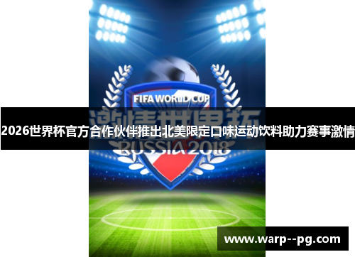 2026世界杯官方合作伙伴推出北美限定口味运动饮料助力赛事激情