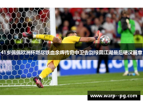 41岁佩佩欧洲杯燃尽铁血余晖传奇中卫告别绿茵江湖最后硬汉篇章