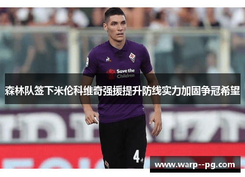 森林队签下米伦科维奇强援提升防线实力加固争冠希望