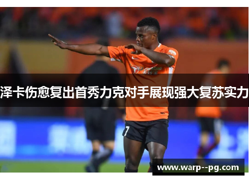 泽卡伤愈复出首秀力克对手展现强大复苏实力