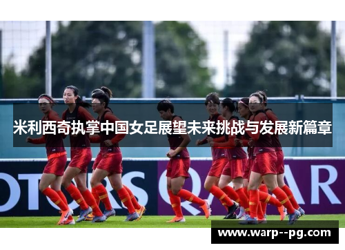米利西奇执掌中国女足展望未来挑战与发展新篇章